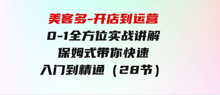 美客多-开店到运营0-1全方位实战讲解保姆式带你快速入门到精通（28节）-十一网创