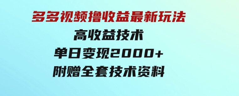 多多视频撸收益最新玩法，高收益技术，单日变现2000+，附赠全套技术资料-十一网创