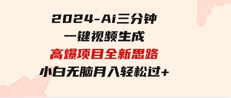 2024-Ai三分钟一键视频生成，高爆项目，全新思路，小白无脑月入轻松过万+-十一网创