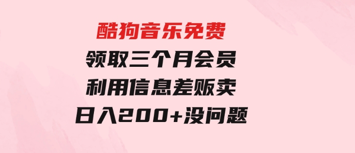 酷狗音乐免费领取三个月会员，利用信息差贩卖，一单10米！日入200+没问题-十一网创