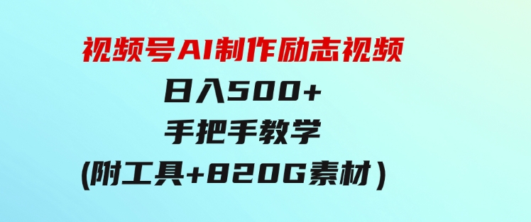 视频号AI制作励志视频，日入500+，手把手教学（附工具+820G素材）-十一网创