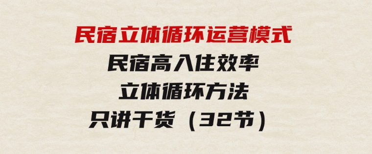 民宿立体循环运营模式：民宿高入住效率，立体循环方法，只讲干货（32节）-十一网创