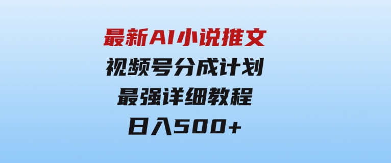 最新AI小说推文视频号分成计划最强详细教程日入500+-十一网创