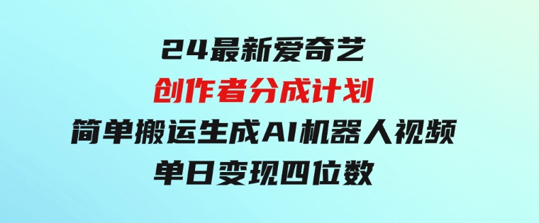 24最新爱奇艺创作者分成计划，简单搬运生成AI机器人视频，单日变现四位数-十一网创