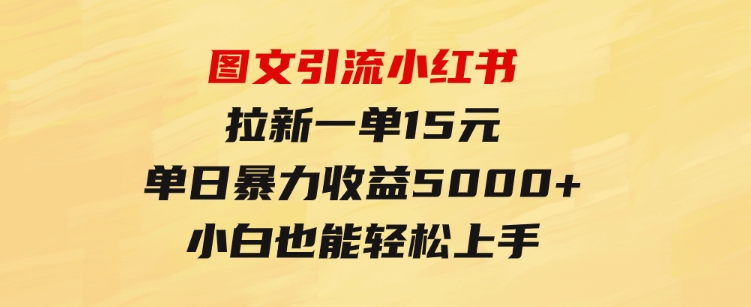 图文引流小红书拉新一单15元，单日暴力收益5000+，小白也能轻松上手-十一网创