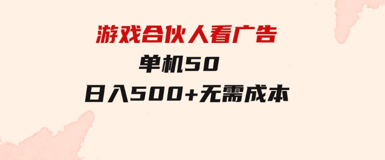 游戏合伙人看广告单机50日入500+无需成本-十一网创