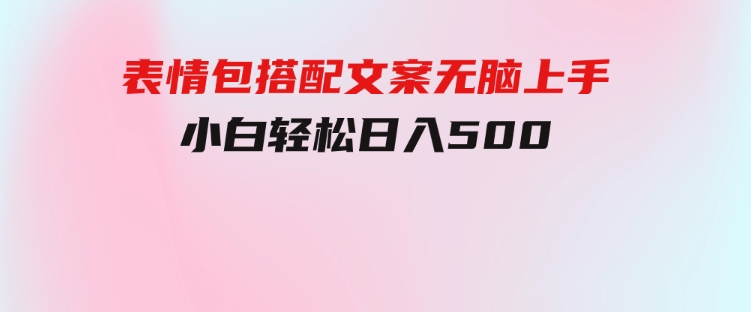 表情包搭配文案无脑上手，小白轻松日入500-十一网创