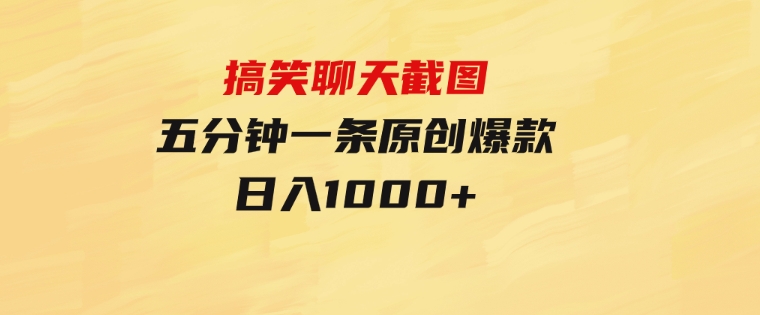 搞笑聊天截图，五分钟一条原创爆款，日入1000+-十一网创