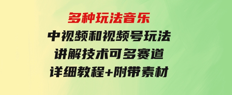 多种玩法音乐中视频和视频号玩法，讲解技术可多赛道。详细教程+附带素…-十一网创