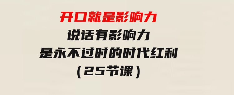 开口就是影响力，说话有影响力，是永不过时的时代红利（25节课）-十一网创