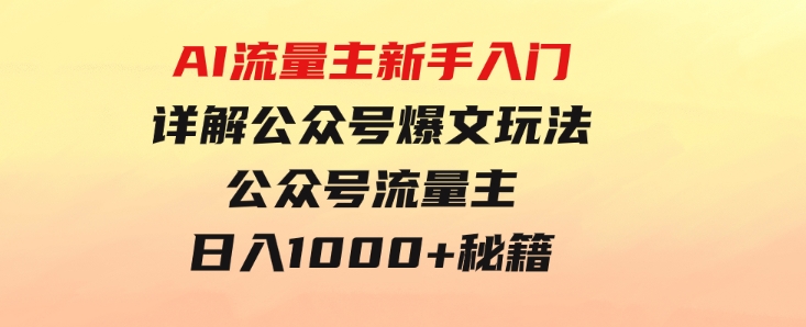 AI流量主新手入门详解公众号爆文玩法，公众号流量主日入1000+秘籍-十一网创