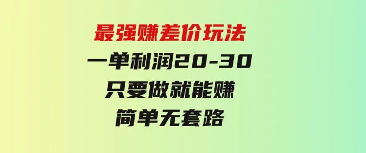 最强赚差价玩法，一天100单，一单利润20-30，只要做就能赚，简单无套路-十一网创