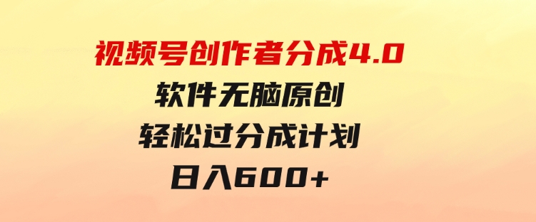 视频号创作者分成4.0，软件无脑原创，轻松过分成计划，日入600+-十一网创