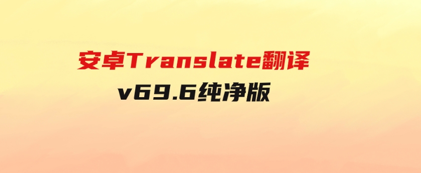 安卓Translate翻译v69.6纯净版-十一网创