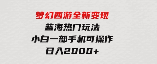 梦幻西游全新变现，蓝海热门玩法，小白一部手机可操作，日入2000+-十一网创