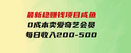 最新稳赚钱项目咸鱼0成本卖爱奇艺会员每日收入200-500-十一网创