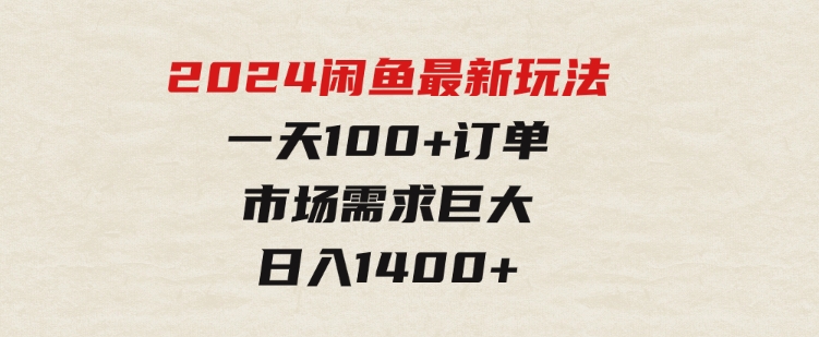 2024闲鱼最新玩法，一天100+订单，市场需求巨大，日入1400+-十一网创