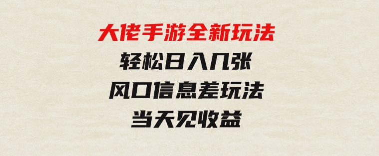 大佬手游全新玩法，轻松日入几张，风口信息差玩法，当天见收益-十一网创