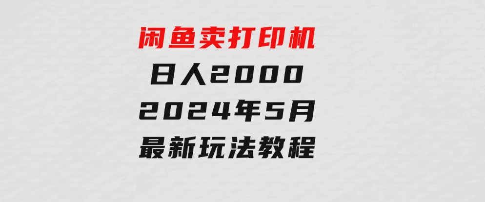 闲鱼卖打印机，日人2000，2024年5月最新玩法教程-十一网创