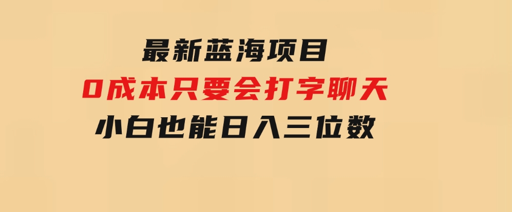 最新蓝海项目0成本只要会打字聊天小白也能日入三位数不赚钱来打我-十一网创