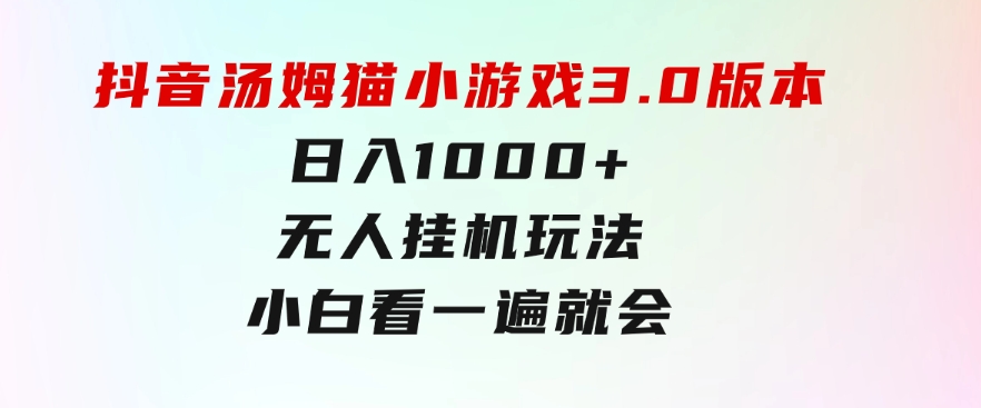 抖音汤姆猫小游戏3.0版本,日入1000+,无人挂机玩法,小白看一遍就会-十一网创