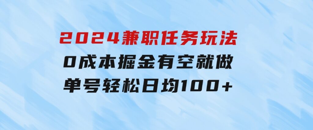 2024兼职任务玩法0成本掘金，有空就做单号轻松日均100+-十一网创