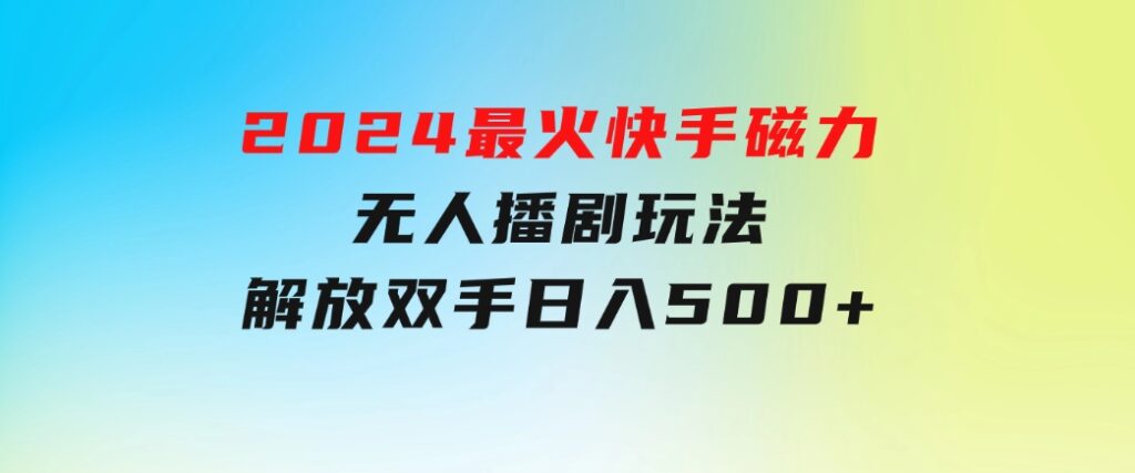 2024最火快手磁力无人播剧玩法，解放双手日入500+-十一网创