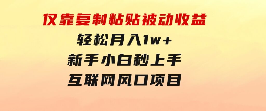 仅靠复制粘贴，被动收益，轻松月入1w+，新手小白秒上手，互联网风口项目-十一网创