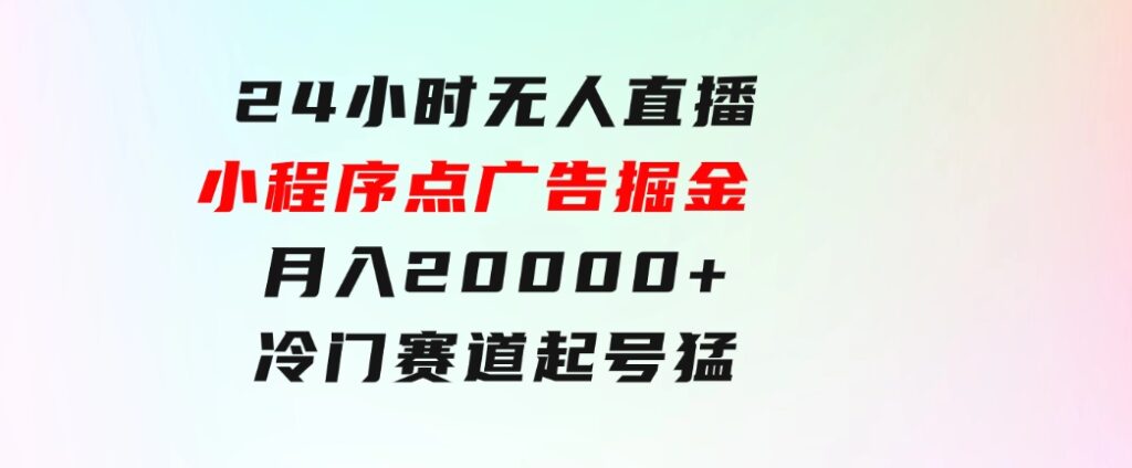 24小时无人直播小程序点广告掘金，月入20000+，冷门赛道，起好猛，独…-十一网创