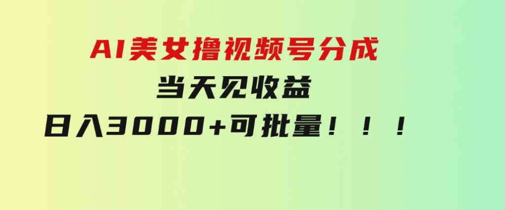 AI美女撸视频号分成，当天见收益，日入3000+，可批量！！！-十一网创