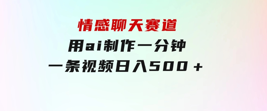 情感聊天赛道用ai制作一分钟一条视频日入500＋-十一网创