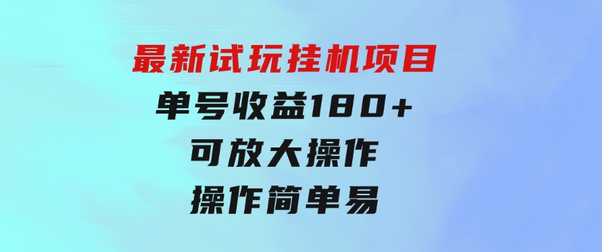 最新试玩挂机项目单号收益180+看了就会的项目，可放大操作操作简单易…-十一网创