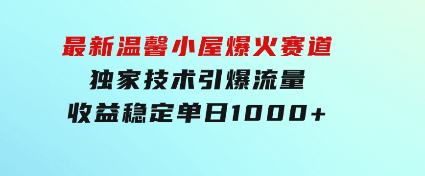 最新温馨小屋爆火赛道，独家技术引爆流量，收益稳定，单日1000+实现梦…-十一网创