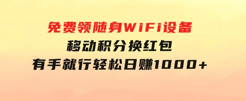 捡钱项目！免费领随身WiFi设备+移动积分换红包，有手就行，轻松日赚1000+-十一网创