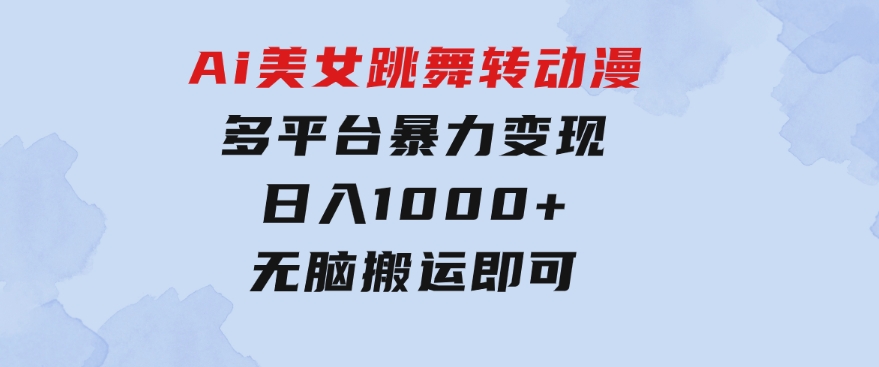 Ai美女跳舞转动漫，多平台暴力变现日入1000+，无脑搬运即可，执行就有收入-十一网创