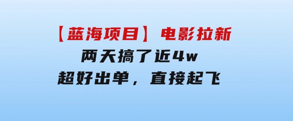 【蓝海项目】电影拉新，两天搞了近4w，超好出单，直接起飞-十一网创