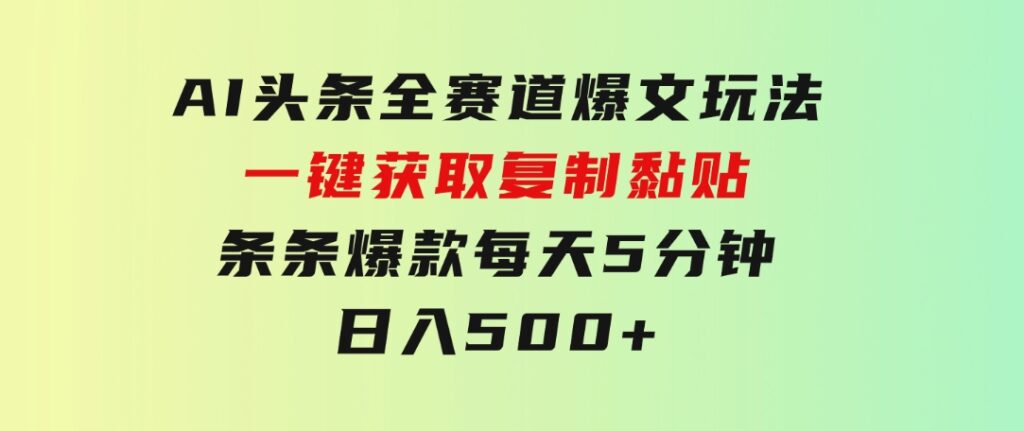 AI头条全赛道爆文玩法！一键获取，复制黏贴条条爆款，每天5分钟，日入500+-十一网创