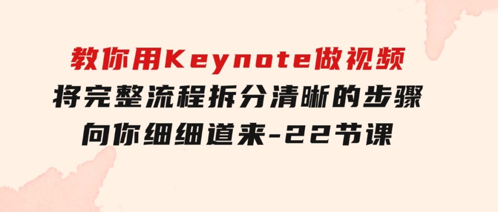 教你用Keynote做视频，将完整流程拆分清晰的步骤，向你细细道来-22节课-十一网创