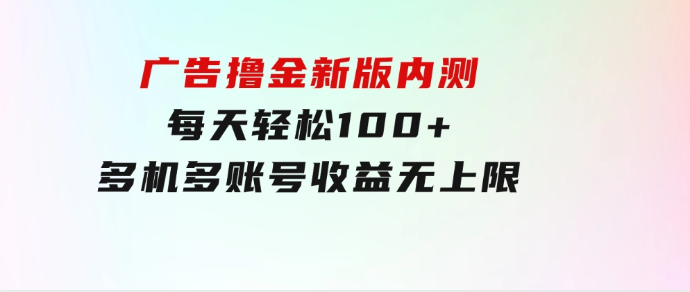 广告撸金新版内测，收益翻倍！每天轻松100+，多机多账号收益无上限-十一网创