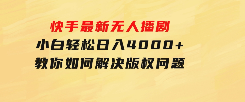 快手最新无人播剧，小白轻松日入4000+教你如何解决版权问题，手机也能-十一网创