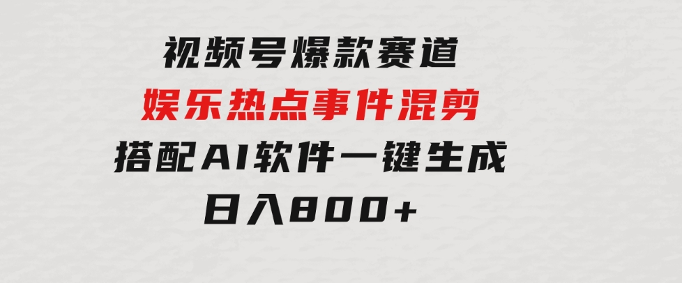 视频号爆款赛道，娱乐热点事件混剪，搭配AI软件一键生成，日入800+-十一网创