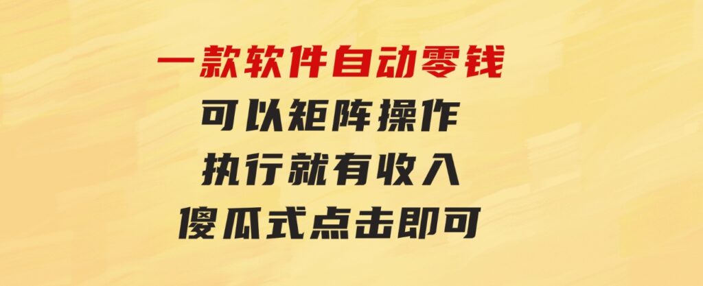 一款软件自动零钱，可以矩阵操作，执行就有收入，傻瓜式点击即可-十一网创