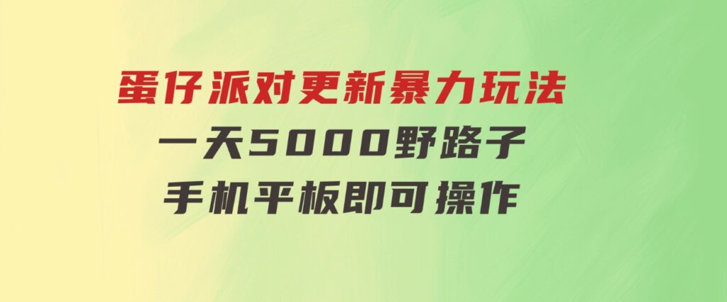 蛋仔派对更新暴力玩法，一天5000，野路子，手机平板即可操作，简单轻松-十一网创