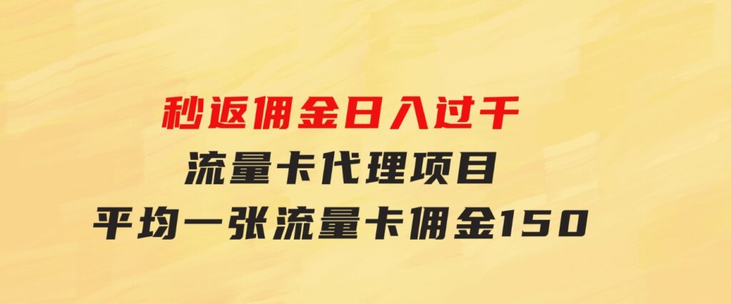 秒返佣金日入过千的流量卡代理项目，平均推出去一张流量卡佣金150-十一网创