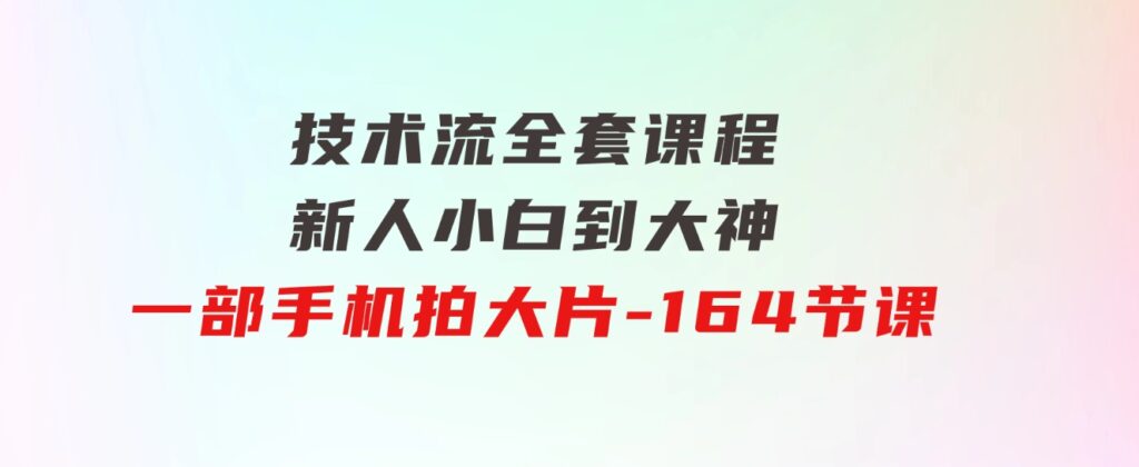 新手小白到大神-技术流全套课程，新人小白到大神一部手机拍大片-164节课-十一网创