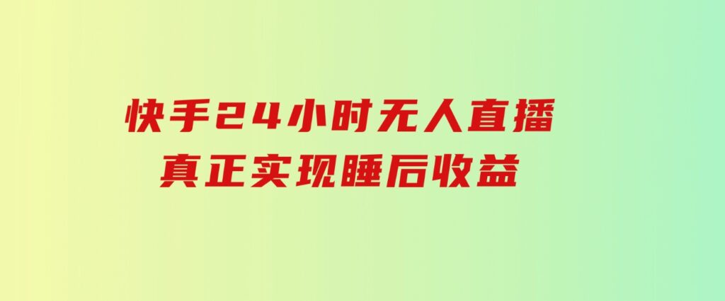 快手24小时无人直播，真正实现睡后收益-十一网创