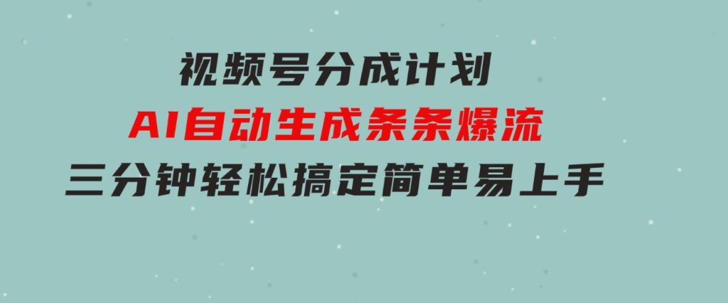 视频号分成计划，AI自动生成，条条爆流，三分钟轻松搞定，简单易上手-十一网创