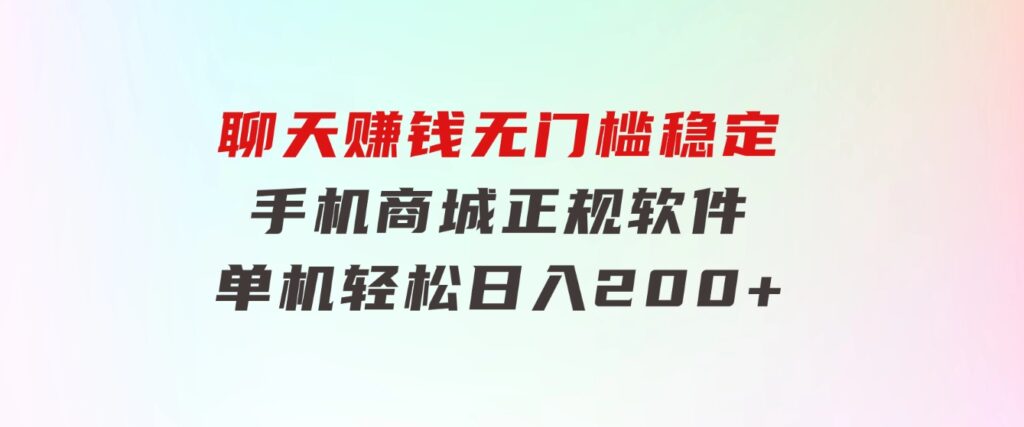 聊天赚钱，无门槛稳定，手机商城正规软件，单机轻松日入200+-十一网创