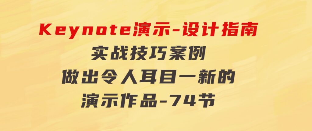 Keynote演示-设计指南，实战技巧案例，做出令人耳目一新的演示作品-74节-十一网创