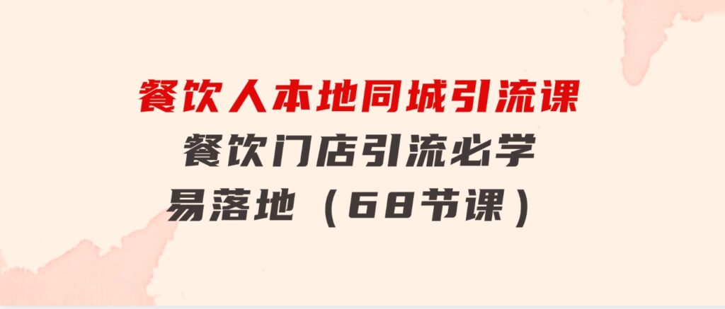 餐饮人本地同城引流课：餐饮门店引流必学，易落地（68节课）-十一网创
